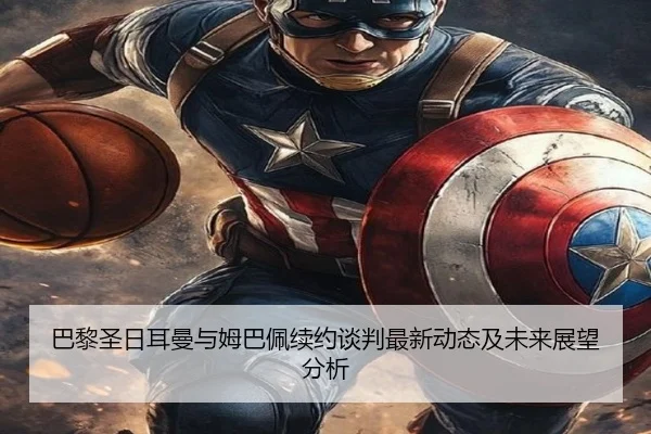 巴黎圣日耳曼与姆巴佩续约谈判最新动态及未来展望分析